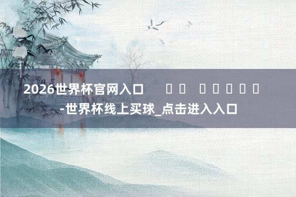 2026世界杯官网入口      		  					  -世界杯线上买球_点击进入入口